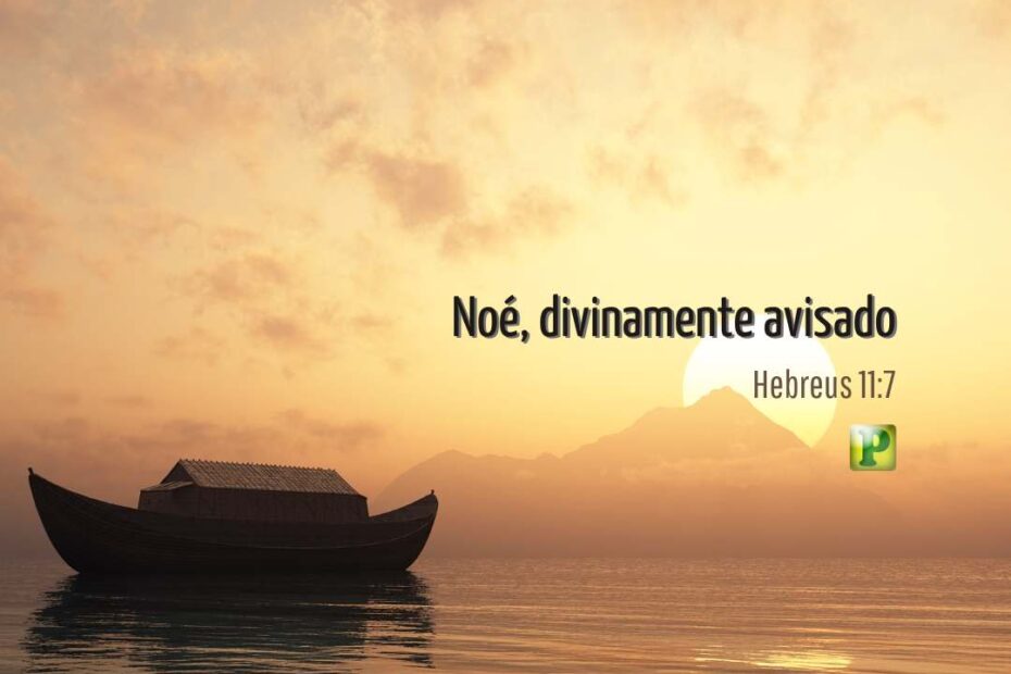 Noé, divinamente avisado - Hebreus 11:7