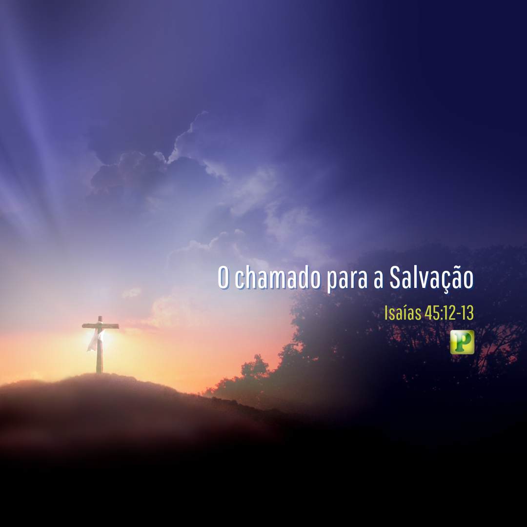 O chamado para a Salvação - Isaías 45:12-13