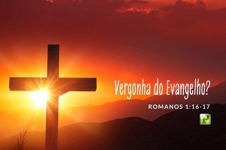 Vergonha do Evangelho? - Romanos 1:16-17