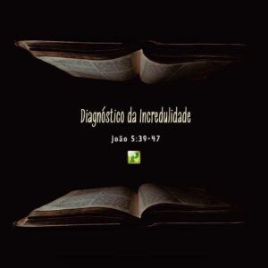 Diagnóstico da Incredulidade - João 5:39-47