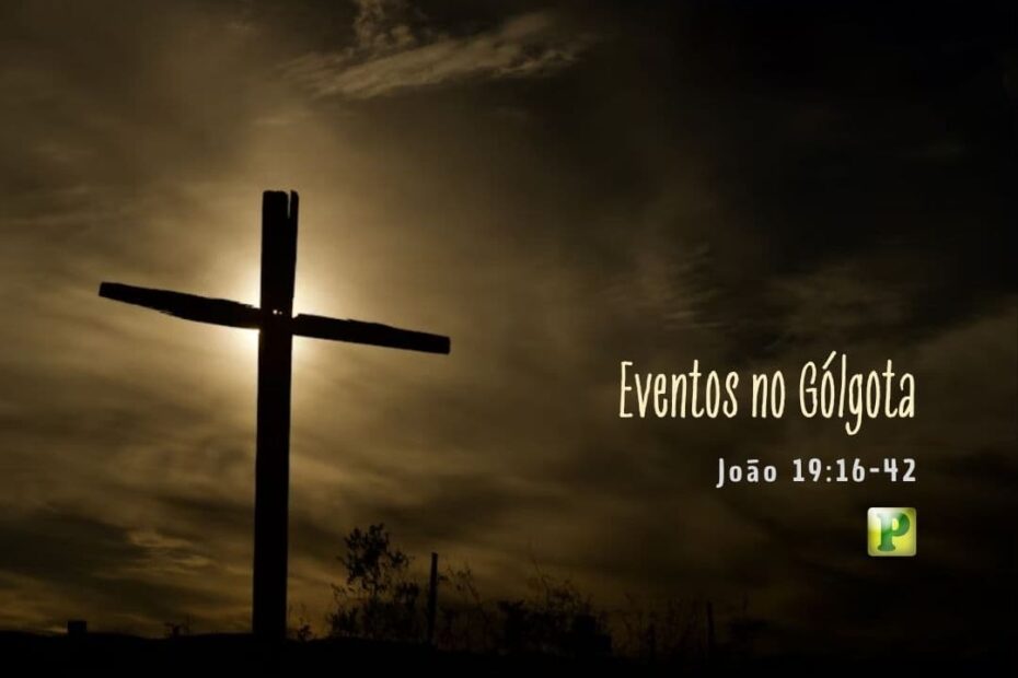 Eventos no Gólgota - João 19:16-42