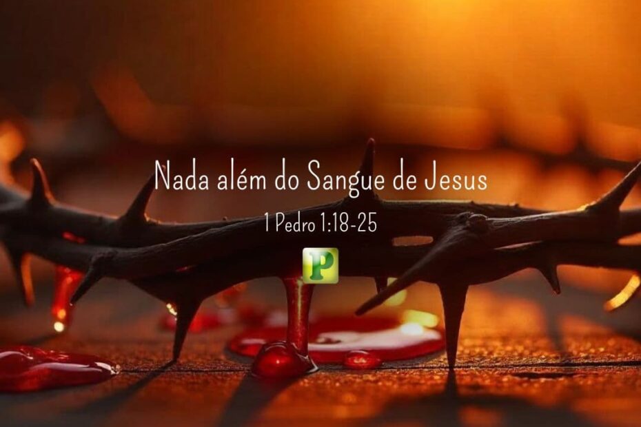 Nada além do Sangue de Jesus - 1 Pedro 1:18-25