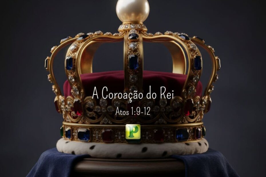 A Coroação do Rei - Atos 1:9-12