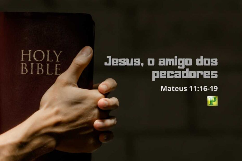 Jesus, o amigo dos pecadores - Mateus 11:16-19