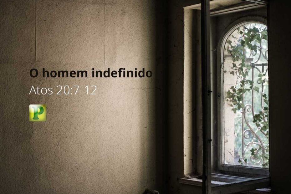 O homem indefinido - Atos 20:7-12