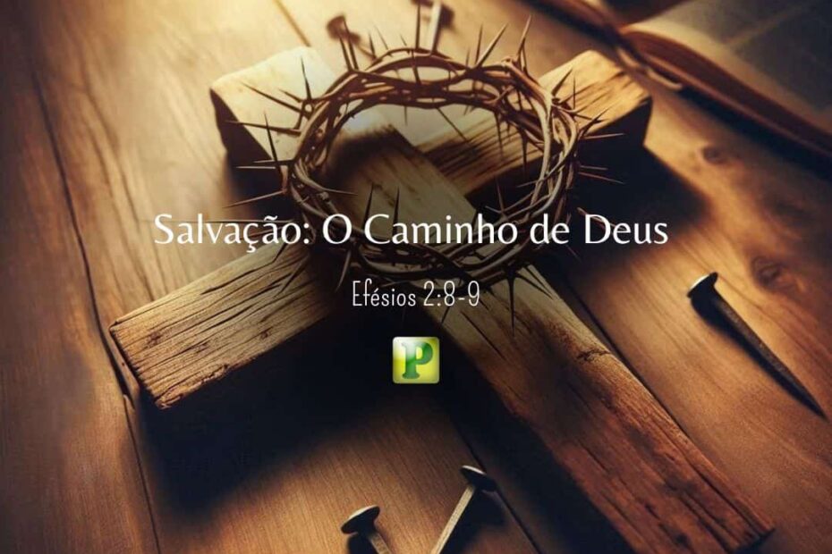 Salvação: O Caminho de Deus - Efésios 2:8-9