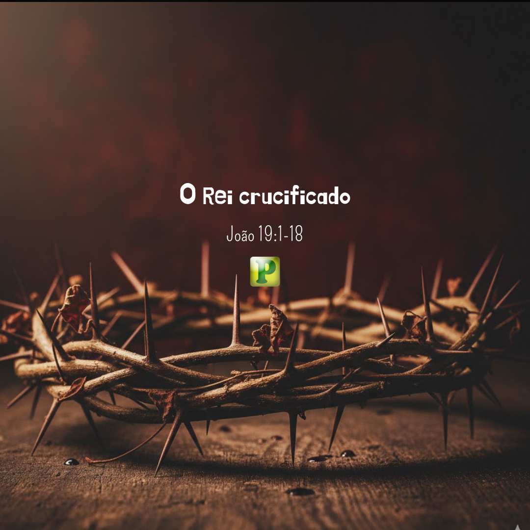 O Rei crucificado - João 19:1-18