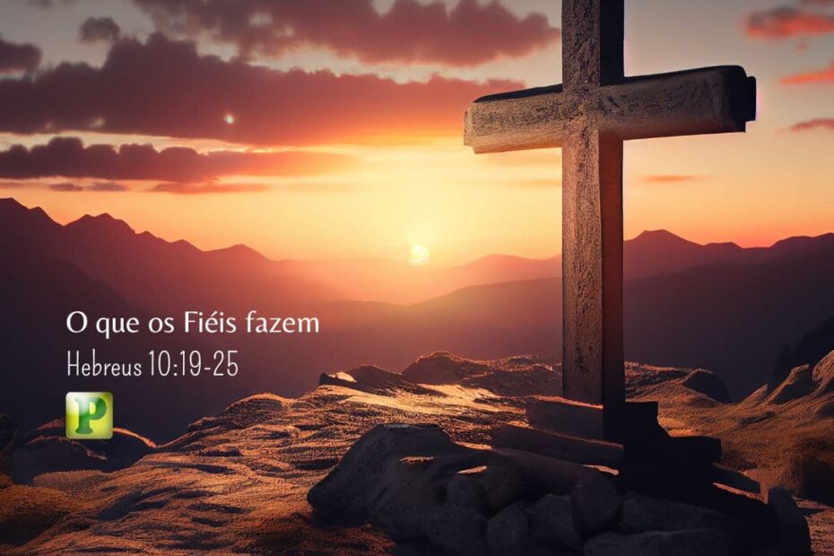 O que os Fiéis fazem - Hebreus 10:19-25