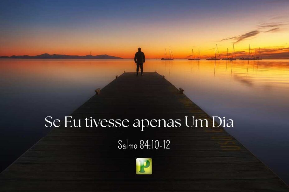 Se Eu tivesse apenas Um Dia - Salmo 84:10-12