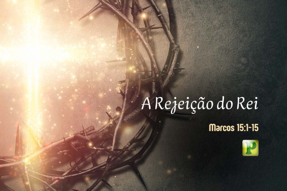 A Rejeição do Rei - Marcos 15:1-15