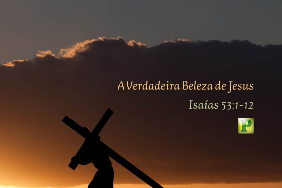 A Verdadeira Beleza de Jesus - Isaías 53:1-12