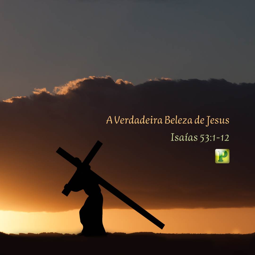 A Verdadeira Beleza de Jesus - Isaías 53:1-12