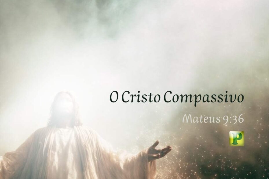 O Cristo Compassivo - Mateus 9:36