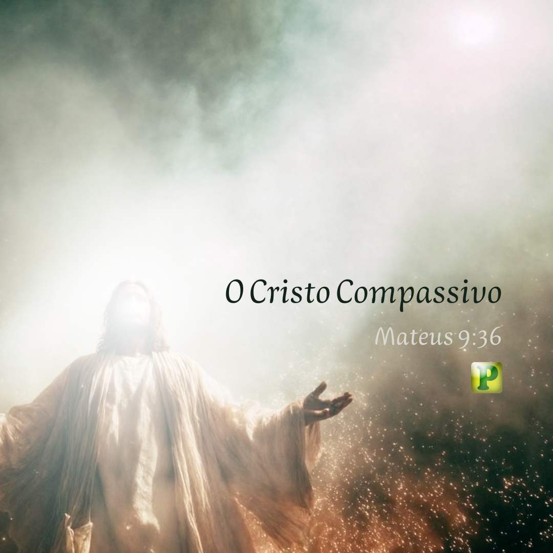 O Cristo Compassivo - Mateus 9:36