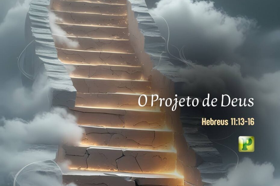 O Projeto de Deus - Hebreus 11:13-16