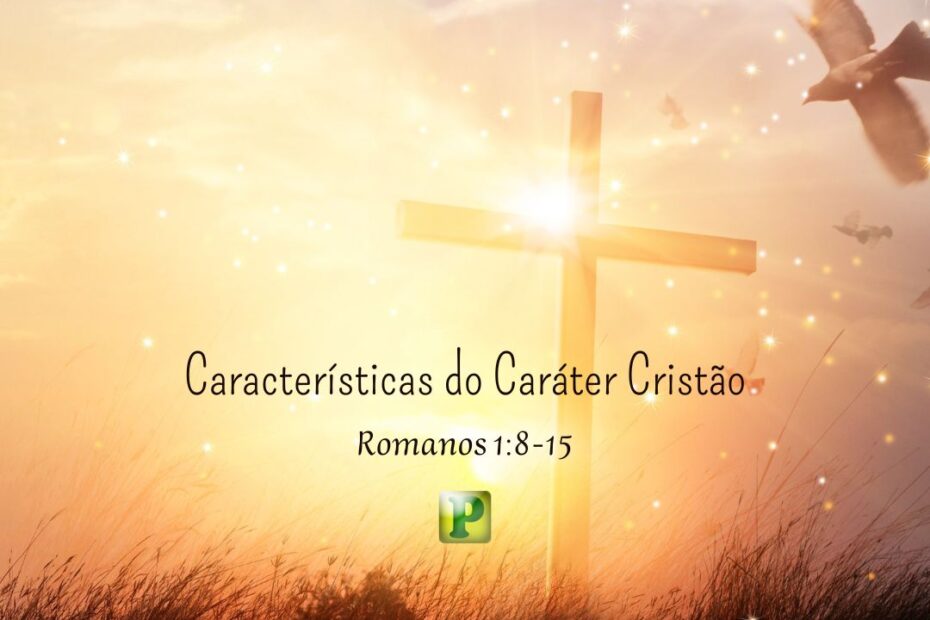 Características do Caráter Cristão - Romanos 1:8-15