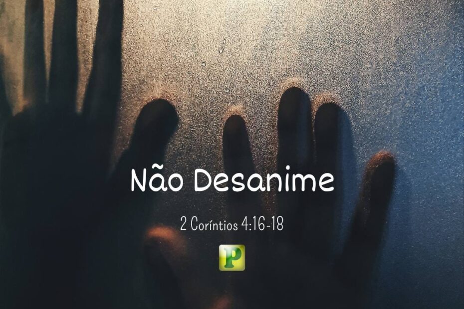 Não Desanime - 2 Coríntios 4:16-18