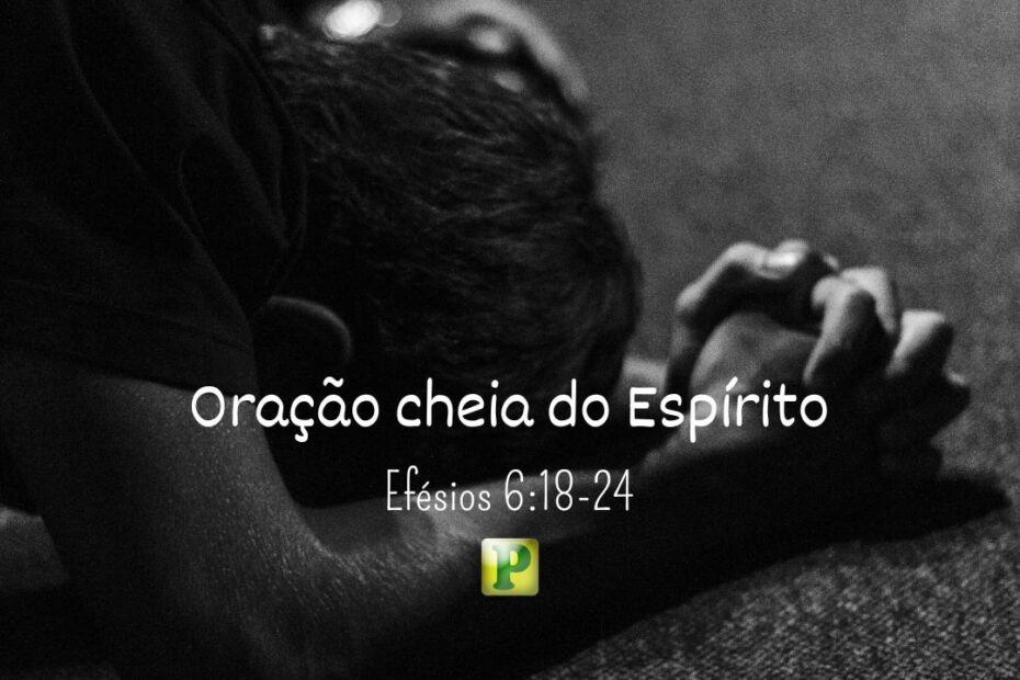 Oração cheia do Espírito - Efésios 6:18-24