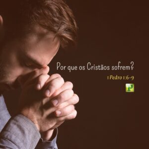 Por que os Cristãos sofrem? – 1 Pedro 1:6-9