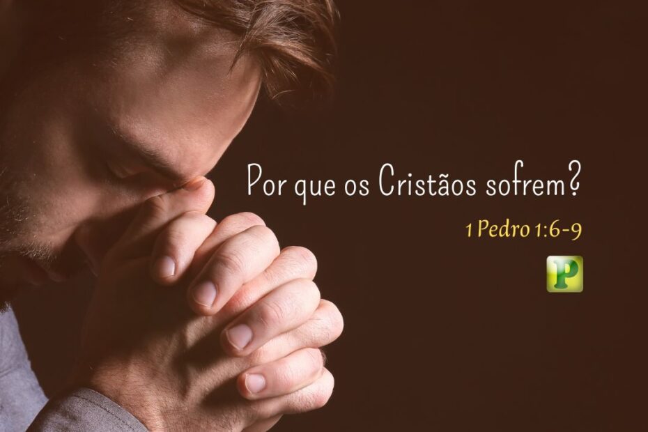 Por que os Cristãos sofrem? - 1 Pedro 1:6-9