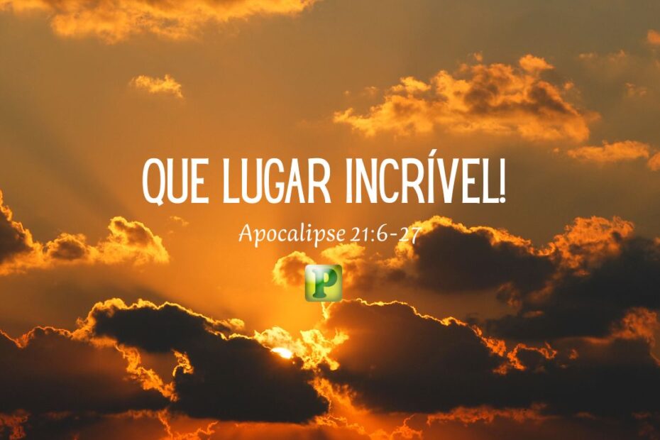 Que Lugar Incrível! - Apocalipse 21:6-27
