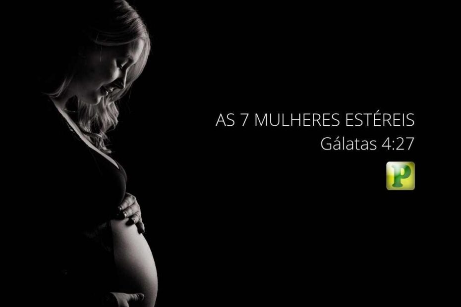 As 7 mulheres estéreis - Pregação Gálatas 4:27