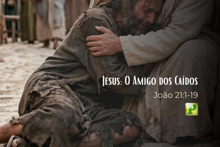 Jesus: O Amigo dos Caídos - Pregação Expositiva em João 21:1-19