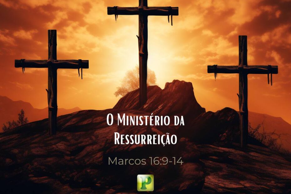 O Ministério da Ressurreição - Marcos 16:9-14