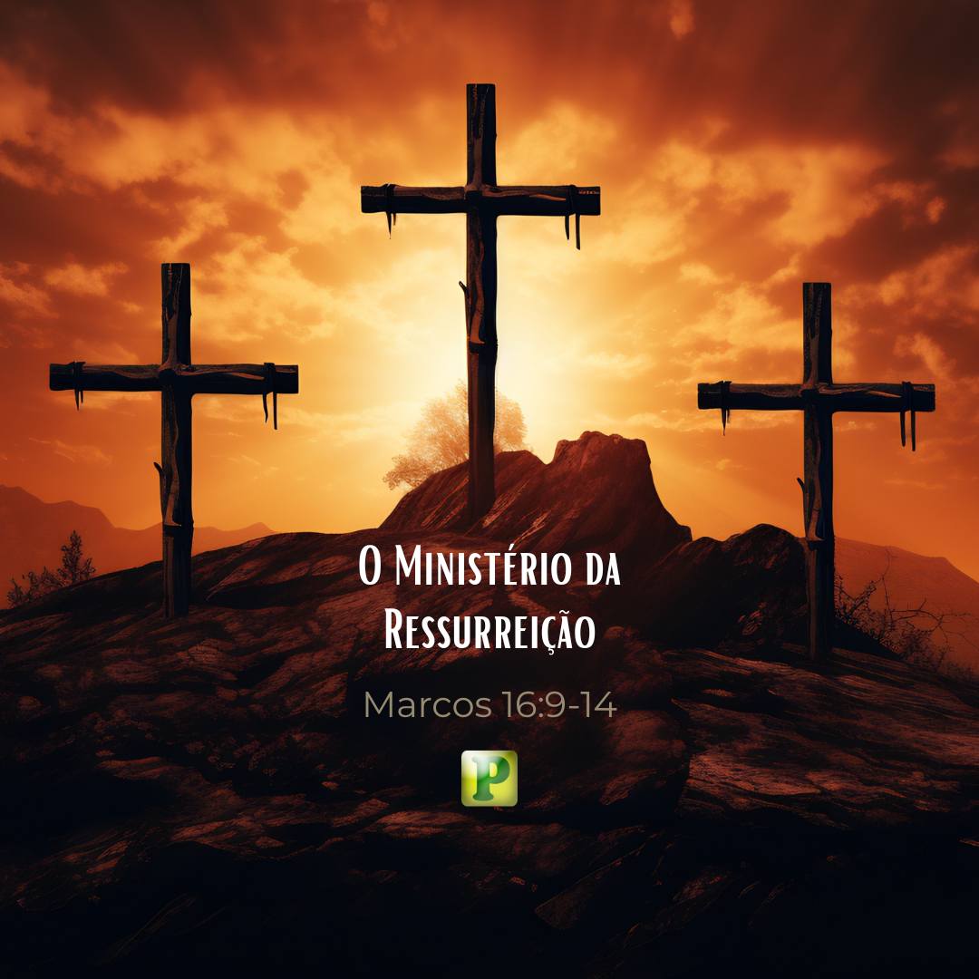 O Ministério da Ressurreição - Marcos 16:9-14