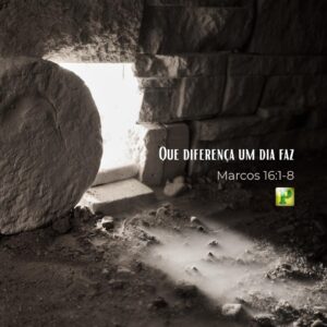 Que diferença um dia faz – Marcos 16:1-8