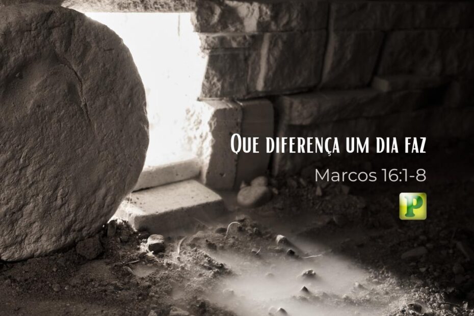 Que diferença um dia faz - Marcos 16:1-8