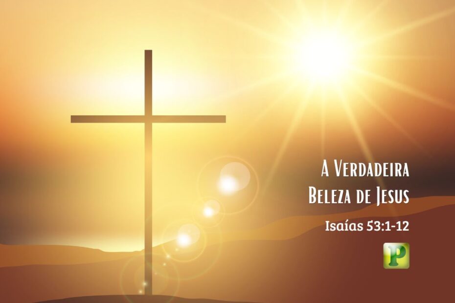 A Verdadeira Beleza de Jesus - Isaías 53:1-12