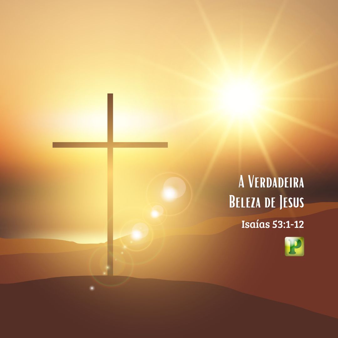A Verdadeira Beleza de Jesus - Isaías 53:1-12