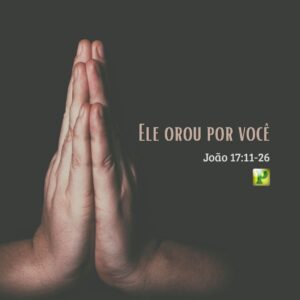 Ele orou por você – João 17:11-26