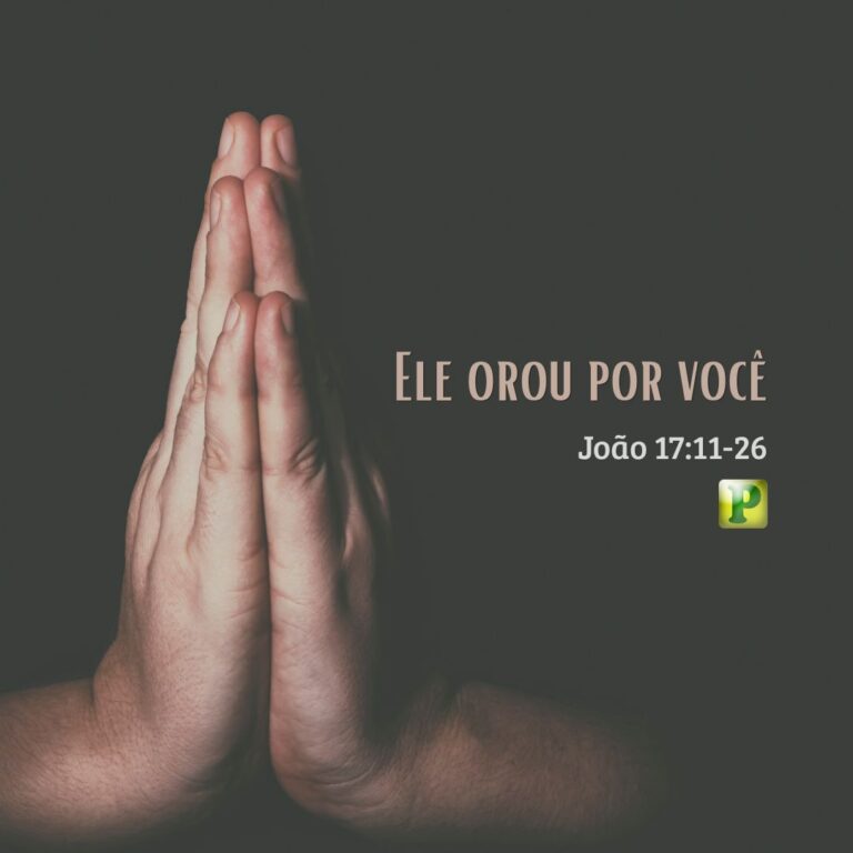 Ele orou por você – João 17:11-26