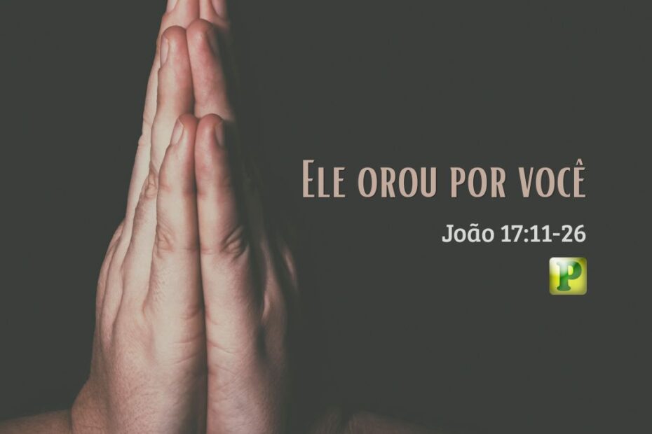 Ele orou por você - Pregação Expositiva em João 1711-26