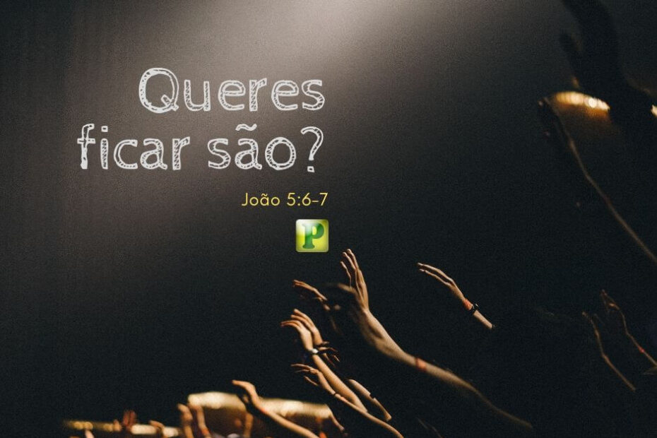 Pregação Textual em João 5:6-7 - Queres ficar são?