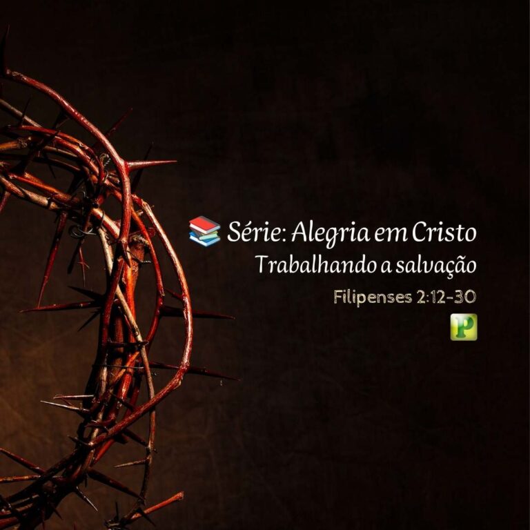 Trabalhando a salvação – Filipenses 2:12-30