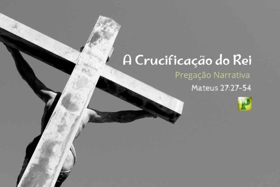 A Crucificação do Rei - Pregação Narrativa em Mateus 2727-54