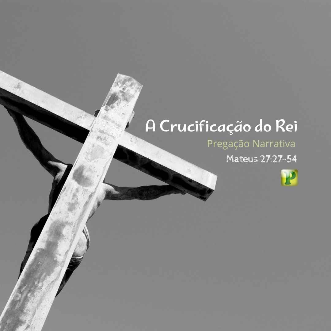 A Crucificação do Rei - Pregação Narrativa em Mateus 2727-54
