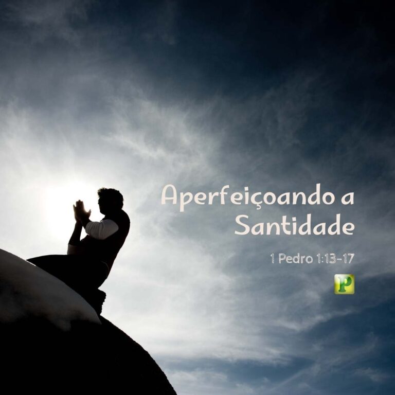 Aperfeiçoando a Santidade – 1 Pedro 1:13-17