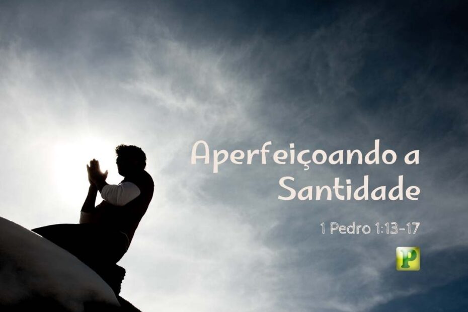 Aperfeiçoando a Santidade - Pregação Expositiva em 1 Pedro 113-17
