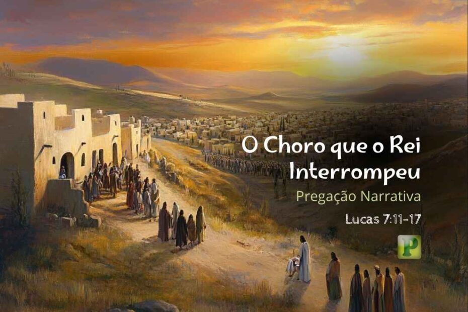 O Rei Interrompeu - Pregação Narrativa em Lucas 711-17