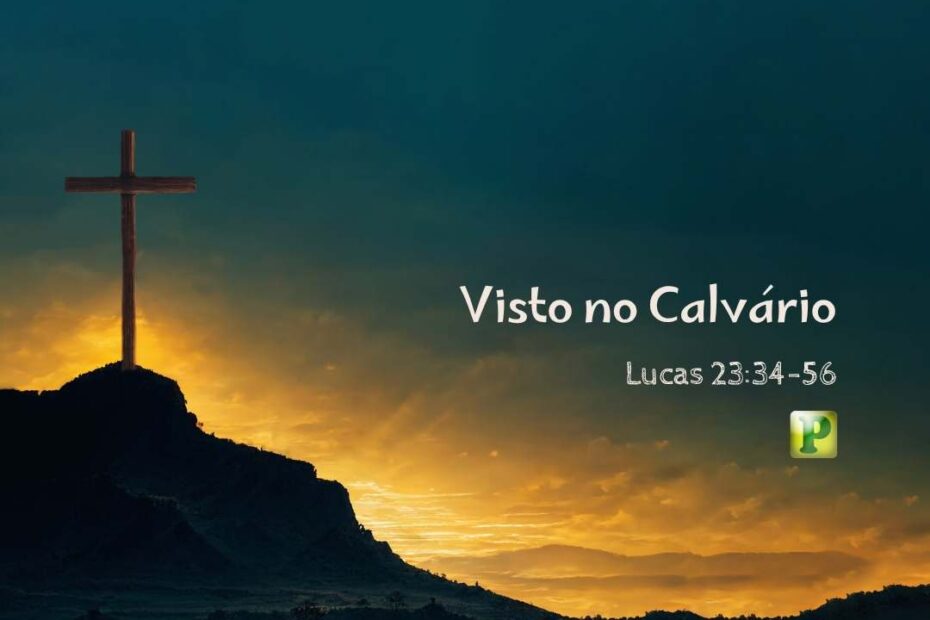Visto no Calvário - Pregação Expositiva em Lucas 2334-56