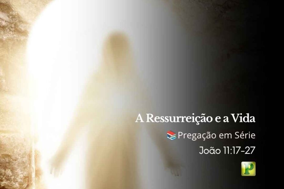 A Ressurreição e a Vida - Pregação em Série João 1117-27