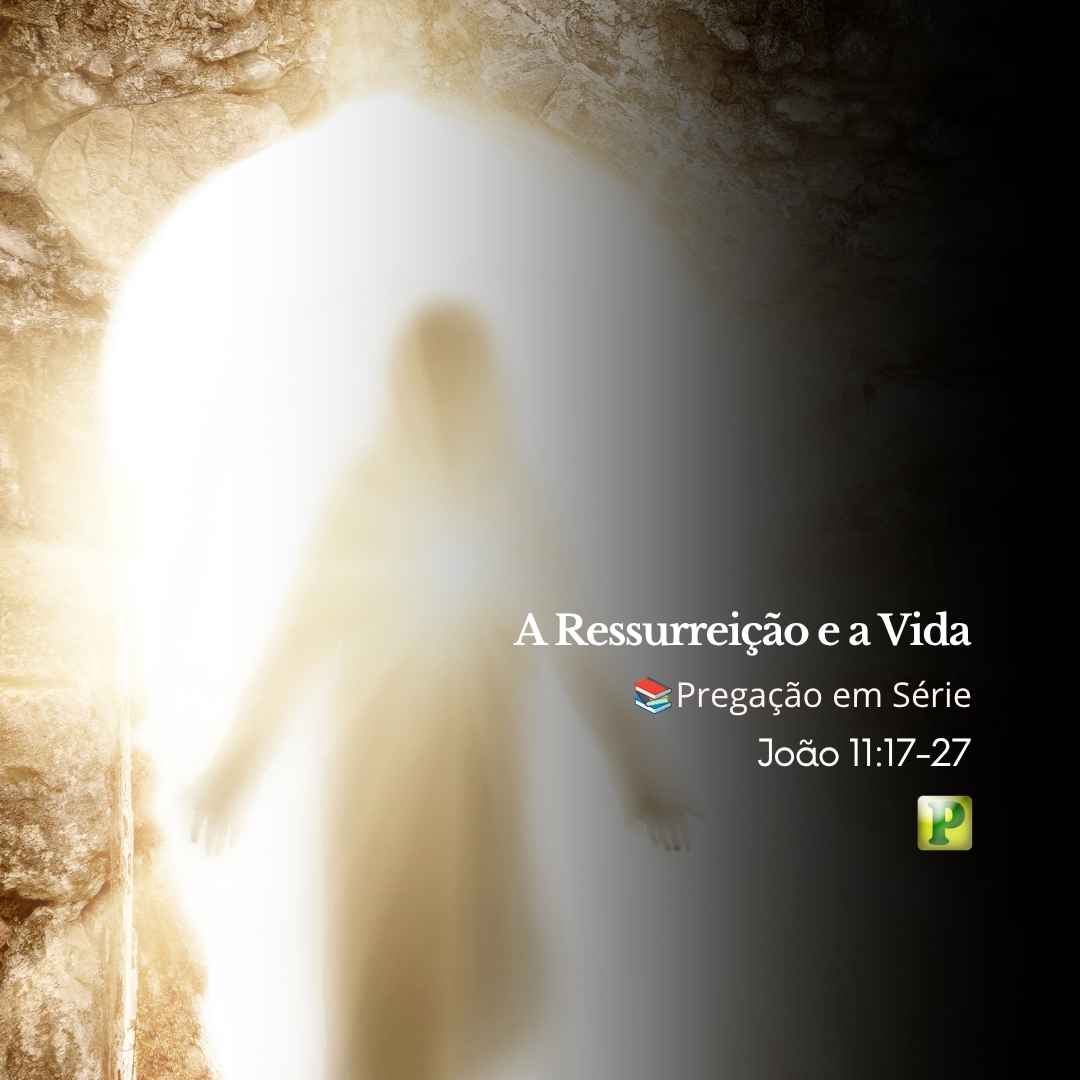 A Ressurreição e a Vida - Pregação em Série João 1117-27