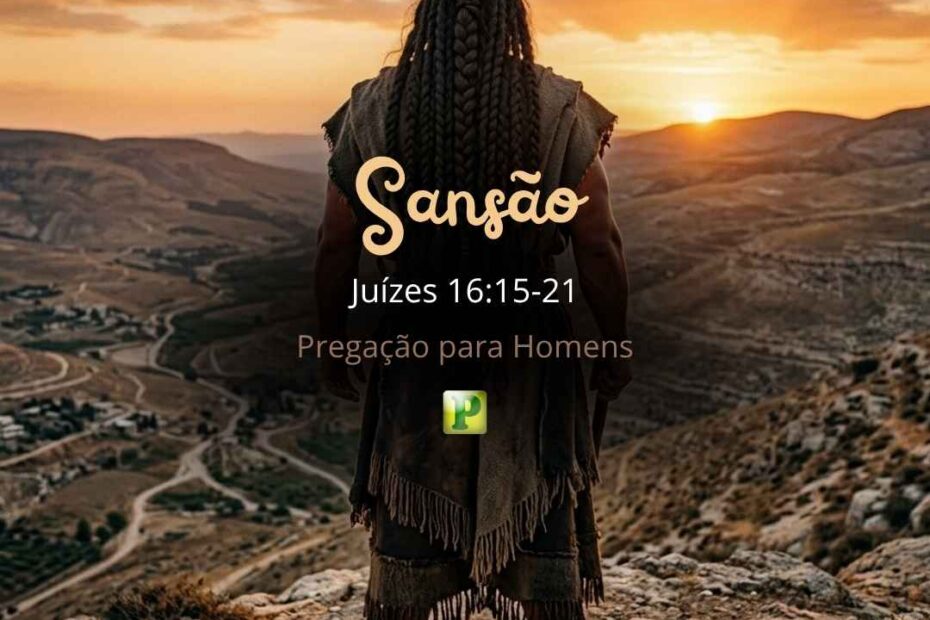 Sansão - Pregação Expositiva para homens em Juízes 1615-21
