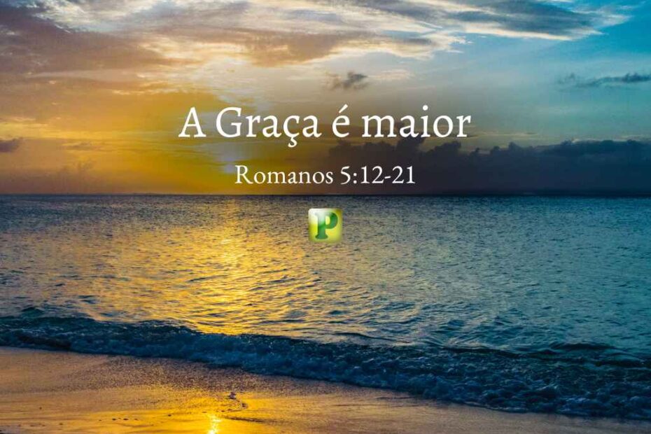 A Graça é maior - Pregação Expositiva em Romanos 512-21
