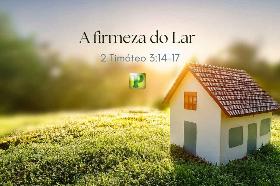 A firmeza do Lar - Pregação Expositiva em 2 Timóteo 314-17